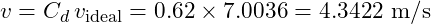 \[ v = C_d\,v_{\text{ideal}} = 0.62\times 7.0036 = 4.3422\ \mathrm{m/s} \]