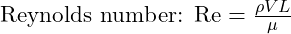  \text{Reynolds number: } \text{Re} = \frac{\rho V L}{\mu} 