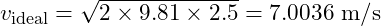 \[ v_{\text{ideal}}=\sqrt{2\times 9.81 \times 2.5}=7.0036\ \mathrm{m/s} \]