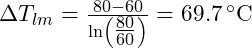  \Delta T_{lm} = \frac{80 - 60}{\ln\left(\tfrac{80}{60}\right)} = 69.7 \, ^\circ\mathrm{C} 
