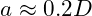 a \approx 0.2D